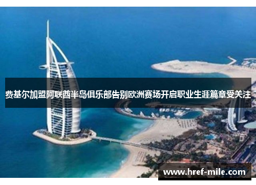 费基尔加盟阿联酋半岛俱乐部告别欧洲赛场开启职业生涯篇章受关注