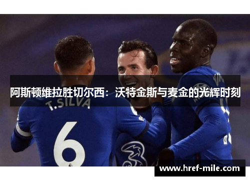 阿斯顿维拉胜切尔西：沃特金斯与麦金的光辉时刻