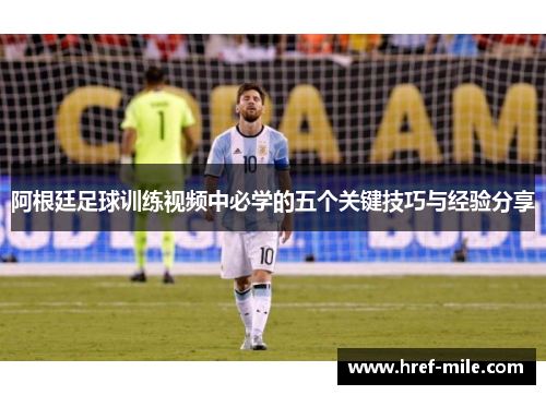 阿根廷足球训练视频中必学的五个关键技巧与经验分享 阿根廷足球训练视频中必学的五个关键技巧与经验分享