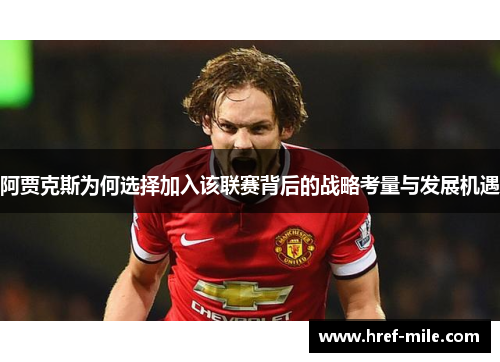 阿贾克斯为何选择加入该联赛背后的战略考量与发展机遇 阿贾克斯为何选择加入该联赛背后的战略考量与发展机遇