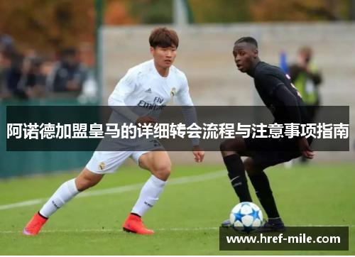 阿诺德加盟皇马的详细转会流程与注意事项指南 阿诺德加盟皇马的详细转会流程与注意事项指南