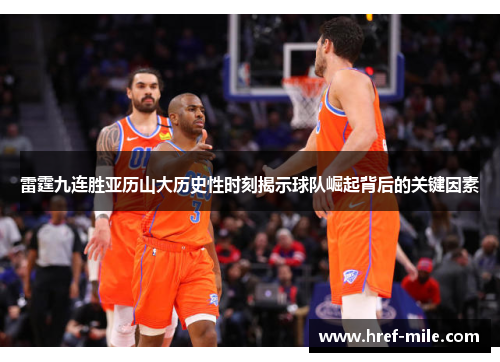 雷霆九连胜亚历山大历史性时刻揭示球队崛起背后的关键因素 雷霆九连胜亚历山大历史性时刻揭示球队崛起背后的关键因素