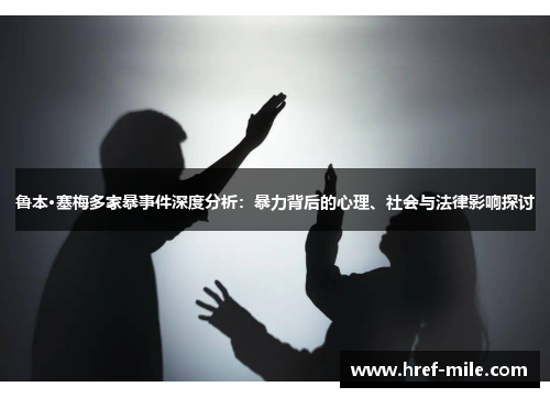 鲁本·塞梅多家暴事件深度分析:暴力背后的心理、社会与法律影响探讨 鲁本·塞梅多家暴事件深度分析:暴力背后的心理、社会与法律影响探讨