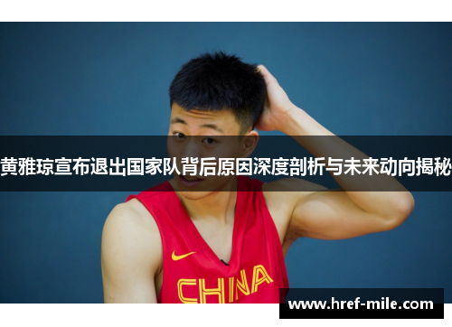黄雅琼宣布退出国家队背后原因深度剖析与未来动向揭秘 黄雅琼宣布退出国家队背后原因深度剖析与未来动向揭秘