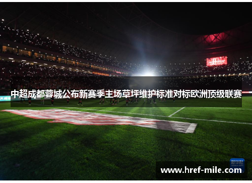 中超成都蓉城公布新赛季主场草坪维护标准对标欧洲顶级联赛 中超成都蓉城公布新赛季主场草坪维护标准对标欧洲顶级联赛