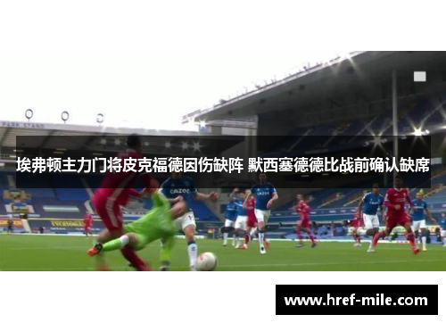 埃弗顿主力门将皮克福德因伤缺阵 默西塞德德比战前确认缺席 埃弗顿主力门将皮克福德因伤缺阵 默西塞德德比战前确认缺席